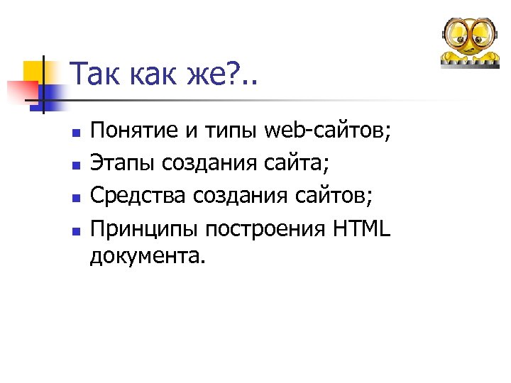 Так как же? . . n n Понятие и типы web-сайтов; Этапы создания сайта;