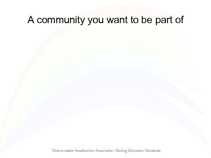 A community you want to be part of Skelmersdale Headteacher Association, Raising Education Standards