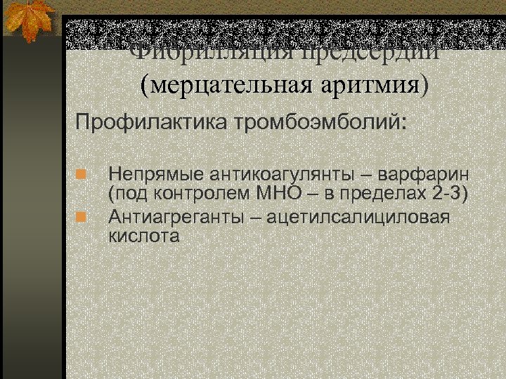 Фибрилляция предсердий (мерцательная аритмия) Профилактика тромбоэмболий: n n Непрямые антикоагулянты – варфарин (под контролем