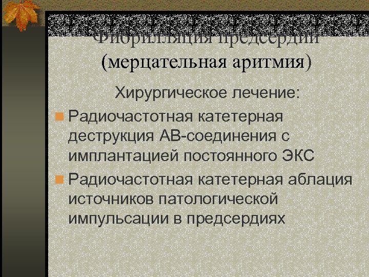 Фибрилляция предсердий (мерцательная аритмия) Хирургическое лечение: n Радиочастотная катетерная деструкция АВ-соединения с имплантацией постоянного