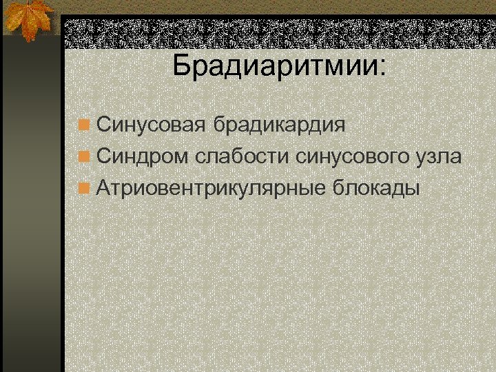 Брадиаритмии: n Синусовая брадикардия n Синдром слабости синусового узла n Атриовентрикулярные блокады 