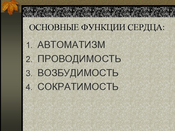 ОСНОВНЫЕ ФУНКЦИИ СЕРДЦА: 1. АВТОМАТИЗМ 2. ПРОВОДИМОСТЬ 3. ВОЗБУДИМОСТЬ 4. СОКРАТИМОСТЬ 