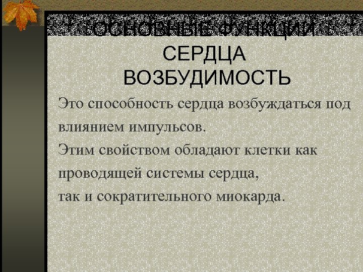 ОСНОВНЫЕ ФУНКЦИИ СЕРДЦА ВОЗБУДИМОСТЬ Это способность сердца возбуждаться под влиянием импульсов. Этим свойством обладают