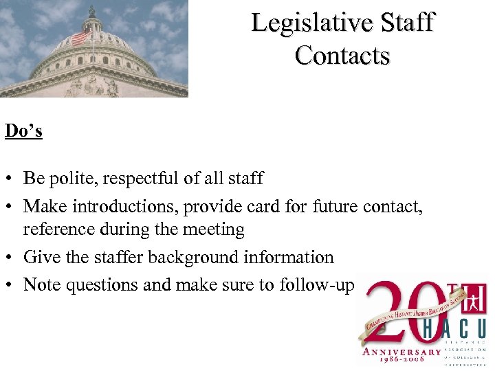 Legislative Staff Contacts Do’s • Be polite, respectful of all staff • Make introductions,