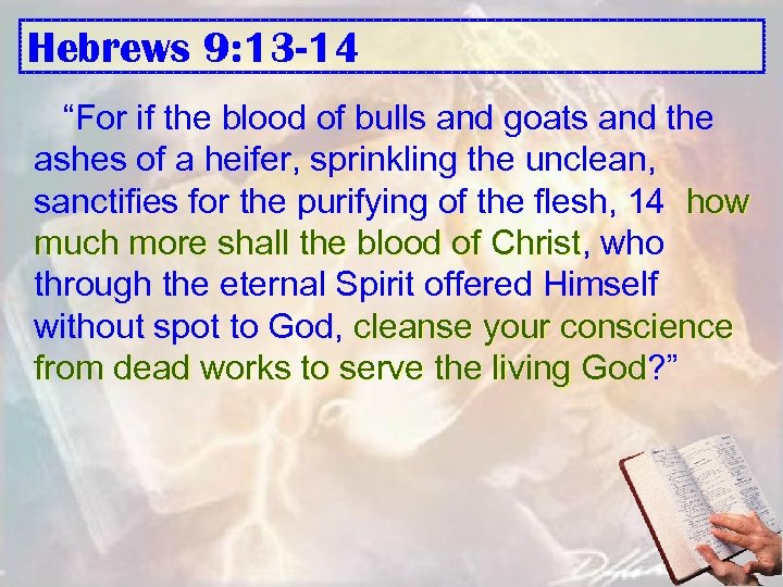 Hebrews 9: 13 -14 “For if the blood of bulls and goats and the