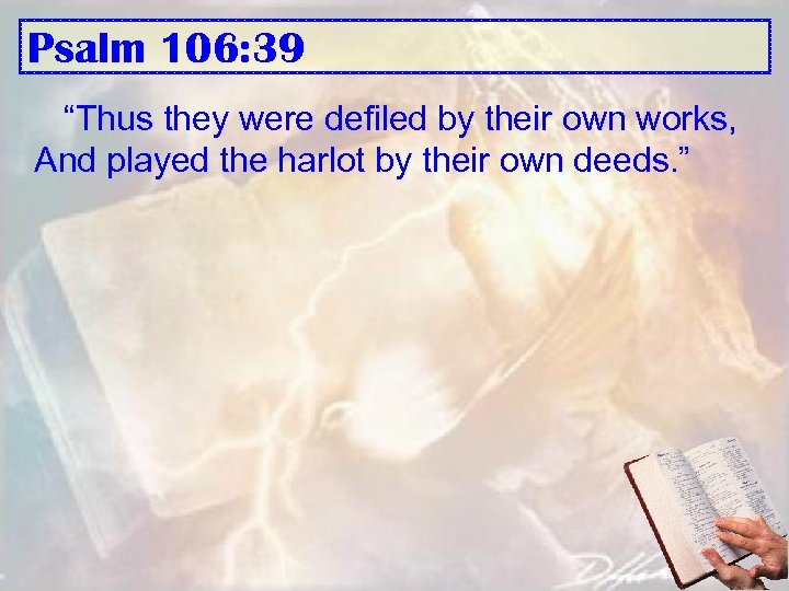 Psalm 106: 39 “Thus they were defiled by their own works, And played the