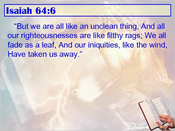 Isaiah 64: 6 “But we are all like an unclean thing, And all our