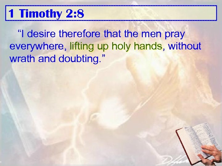 1 Timothy 2: 8 “I desire therefore that the men pray everywhere, lifting up