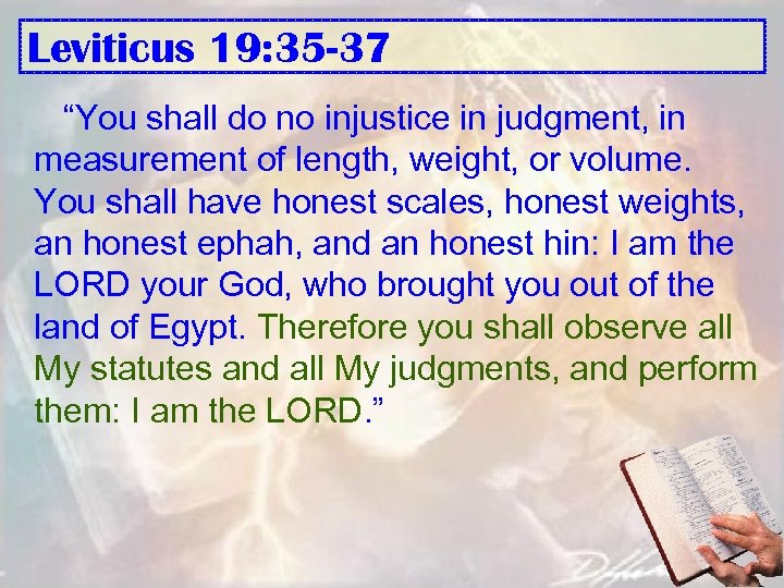 Leviticus 19: 35 -37 “You shall do no injustice in judgment, in measurement of