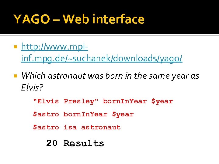 YAGO – Web interface http: //www. mpiinf. mpg. de/~suchanek/downloads/yago/ Which astronaut was born in