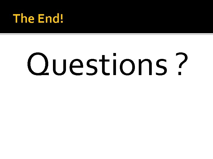 The End! Questions ? 