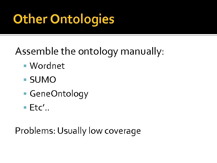 Other Ontologies Assemble the ontology manually: Wordnet SUMO Gene. Ontology Etc’. . Problems: Usually