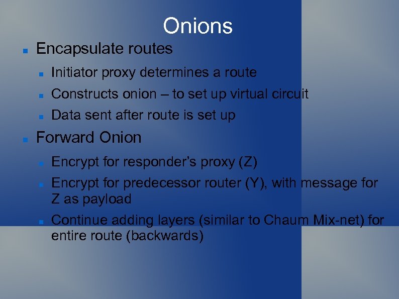 Onions Encapsulate routes Constructs onion – to set up virtual circuit Initiator proxy determines