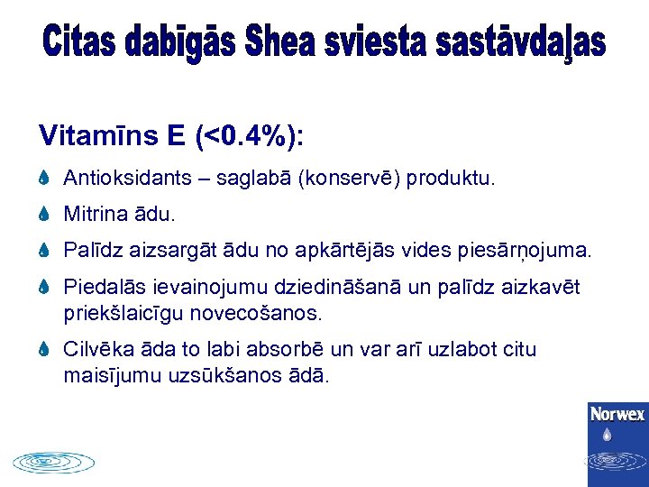 Vitamīns E (<0. 4%): Antioksidants – saglabā (konservē) produktu. Mitrina ādu. Palīdz aizsargāt ādu