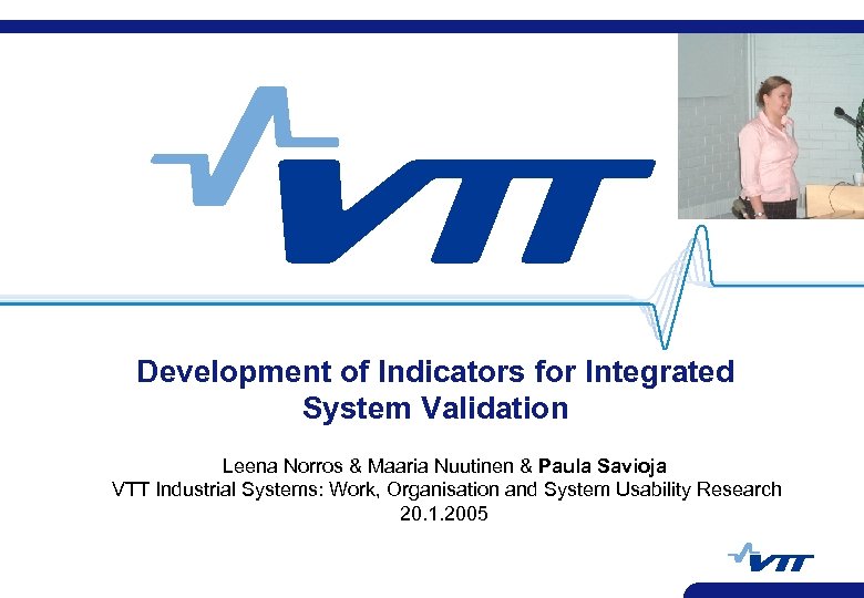 Development of Indicators for Integrated System Validation Leena Norros & Maaria Nuutinen & Paula