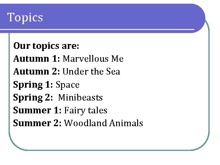 Topics Our topics are: Autumn 1: Marvellous Me Autumn 2: Under the Sea Spring