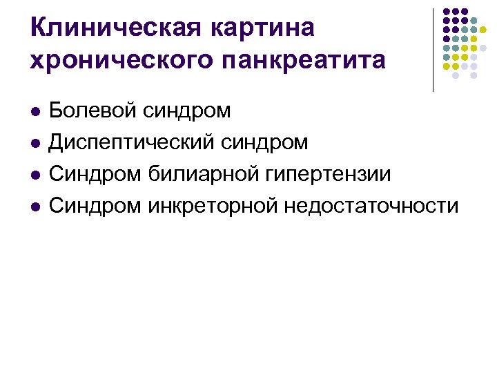 Клиническая картина хронического панкреатита l l Болевой синдром Диспептический синдром Синдром билиарной гипертензии Синдром