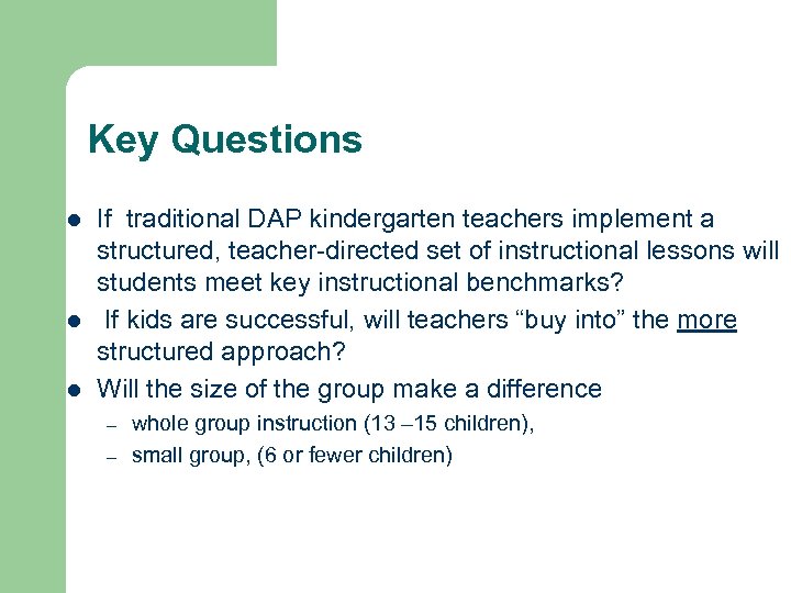 Key Questions l l l If traditional DAP kindergarten teachers implement a structured, teacher-directed