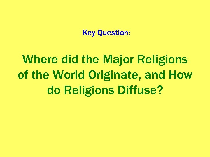 Key Question: Where did the Major Religions of the World Originate, and How do