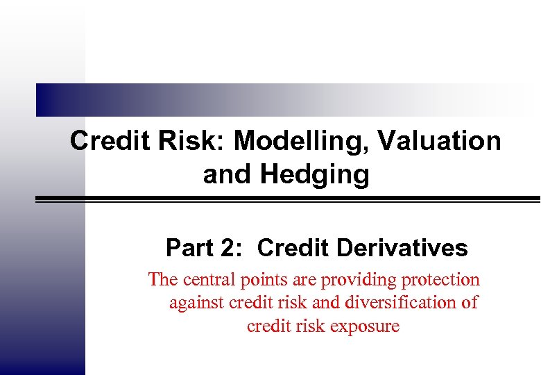 Credit Risk: Modelling, Valuation and Hedging Part 2: Credit Derivatives The central points are