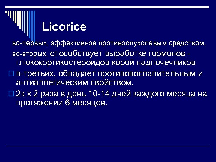 Licorice во-первых, эффективное противоопухолевым средством, во-вторых, способствует выработке гормонов - глюкокортикостероидов корой надпочечников o