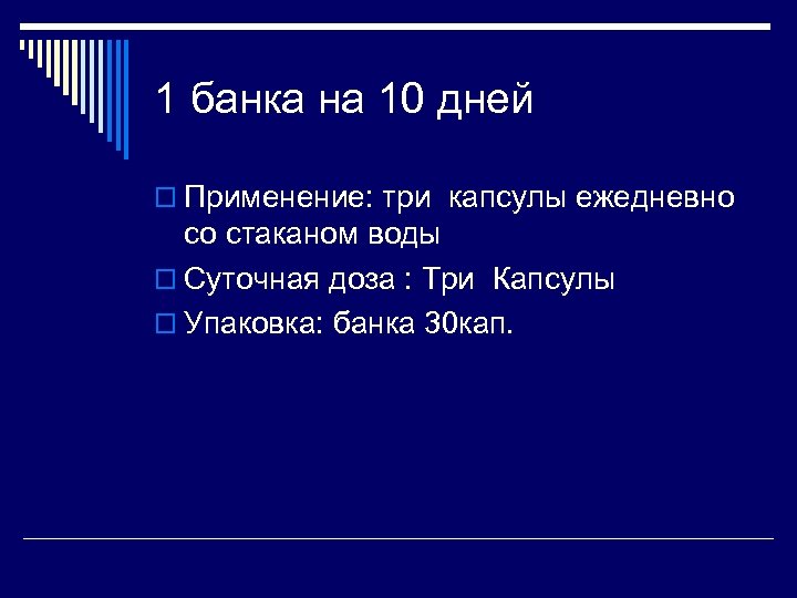 1 банка на 10 дней o Применение: три капсулы ежедневно со стаканом воды o