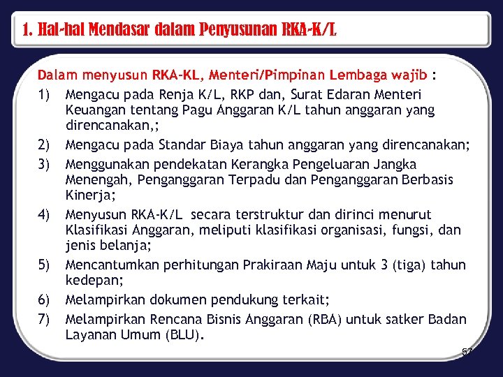 1. Hal-hal Mendasar dalam Penyusunan RKA-K/L Dalam menyusun RKA-KL, Menteri/Pimpinan Lembaga wajib : 1)