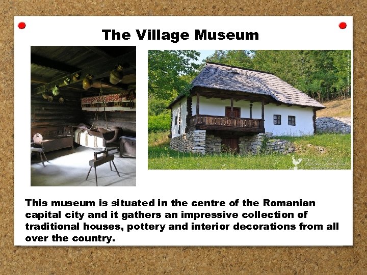 The Village Museum This museum is situated in the centre of the Romanian capital