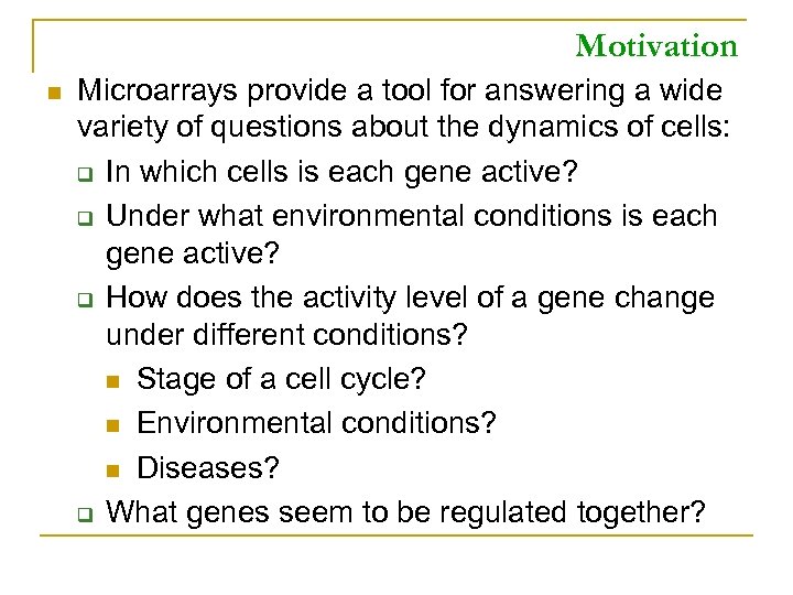 Motivation n Microarrays provide a tool for answering a wide variety of questions about