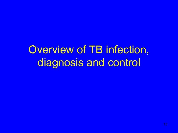 Overview of TB infection, diagnosis and control 18 