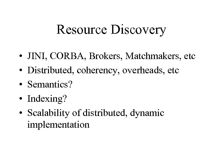 Resource Discovery • • • JINI, CORBA, Brokers, Matchmakers, etc Distributed, coherency, overheads, etc