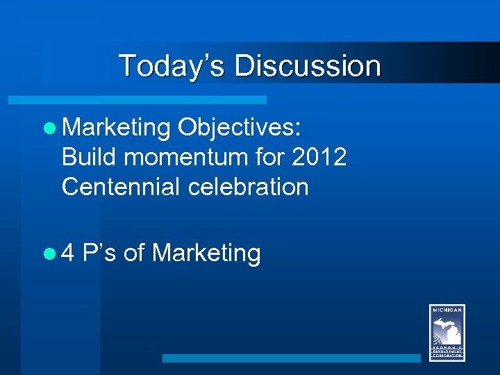 Today’s Discussion l Marketing Objectives: Build momentum for 2012 Centennial celebration l 4 P’s