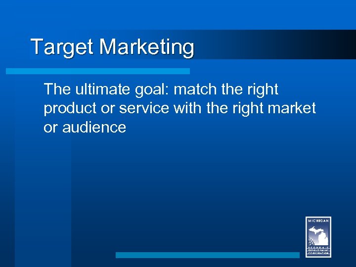 Target Marketing The ultimate goal: match the right product or service with the right