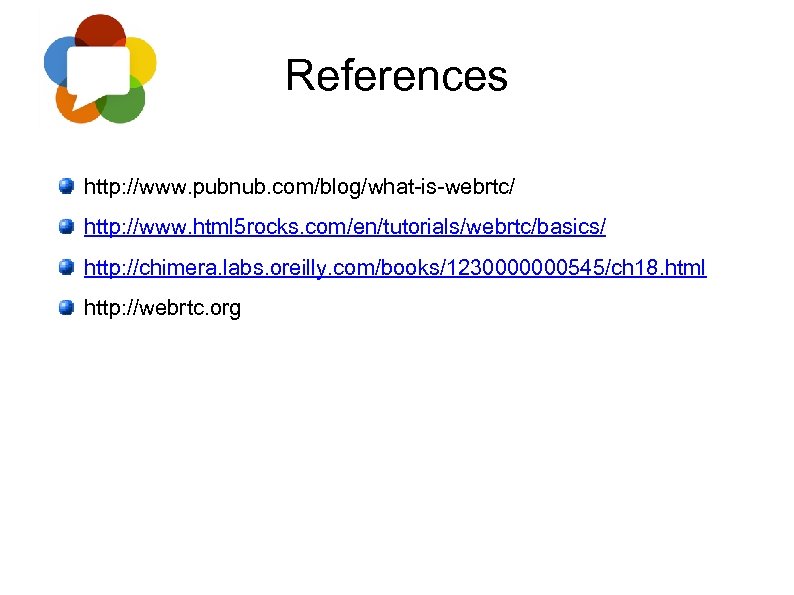 References http: //www. pubnub. com/blog/what-is-webrtc/ http: //www. html 5 rocks. com/en/tutorials/webrtc/basics/ http: //chimera. labs.