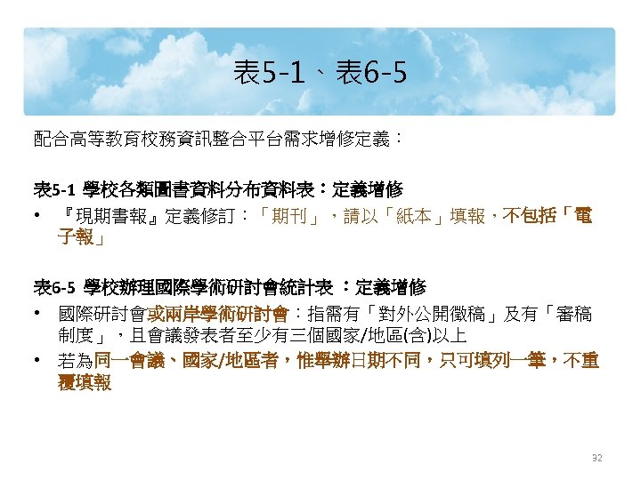表 5 -1、表 6 -5 配合高等教育校務資訊整合平台需求增修定義： 表 5 -1 學校各類圖書資料分布資料表：定義增修 • 『現期書報』定義修訂：「期刊」，請以「紙本」填報，不包括「電 子報」 表