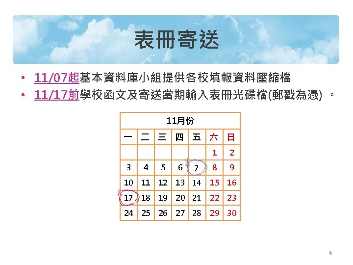 表冊寄送 • 11/07起基本資料庫小組提供各校填報資料壓縮檔 • 11/17前學校函文及寄送當期輸入表冊光碟檔(郵戳為憑) 。 11月份 一 二 三 四 五 六 日