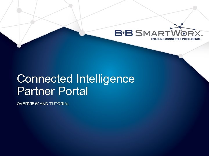 Connected Intelligence Partner Portal OVERVIEW AND TUTORIAL © B+B Smart. Worx. All rights reserved.