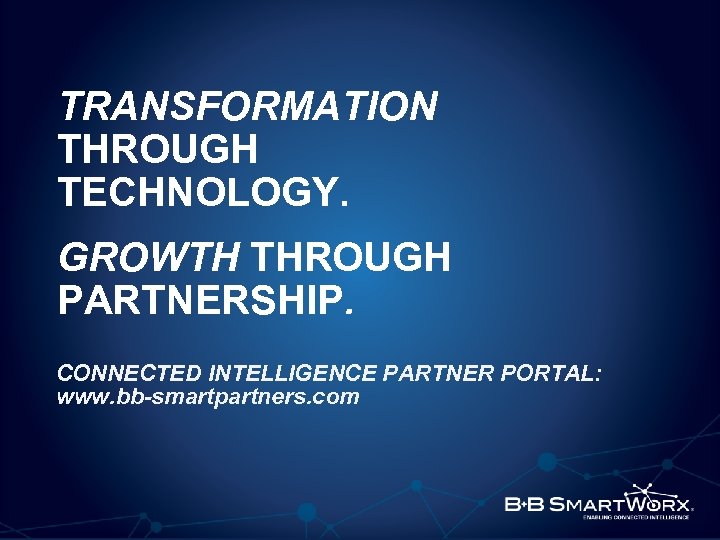 TRANSFORMATION THROUGH TECHNOLOGY. GROWTH THROUGH PARTNERSHIP. CONNECTED INTELLIGENCE PARTNER PORTAL: www. bb-smartpartners. com ©