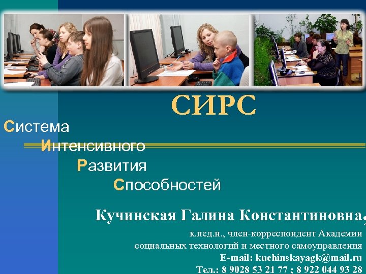 СИРС Система Интенсивного Развития Способностей Кучинская Галина Константиновна к. пед. н. , член-корреспондент Академии