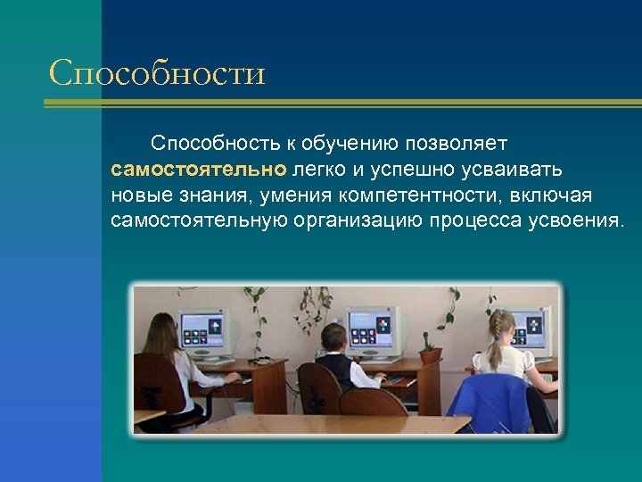 Способности Способность к обучению позволяет самостоятельно легко и успешно усваивать новые знания, умения компетентности,