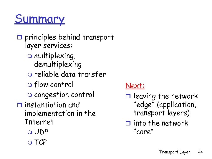 Summary r principles behind transport layer services: m multiplexing, demultiplexing m reliable data transfer