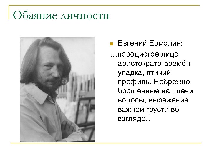 Обаяние личности Евгений Ермолин: …породистое лицо аристократа времён упадка, птичий профиль. Небрежно брошенные на