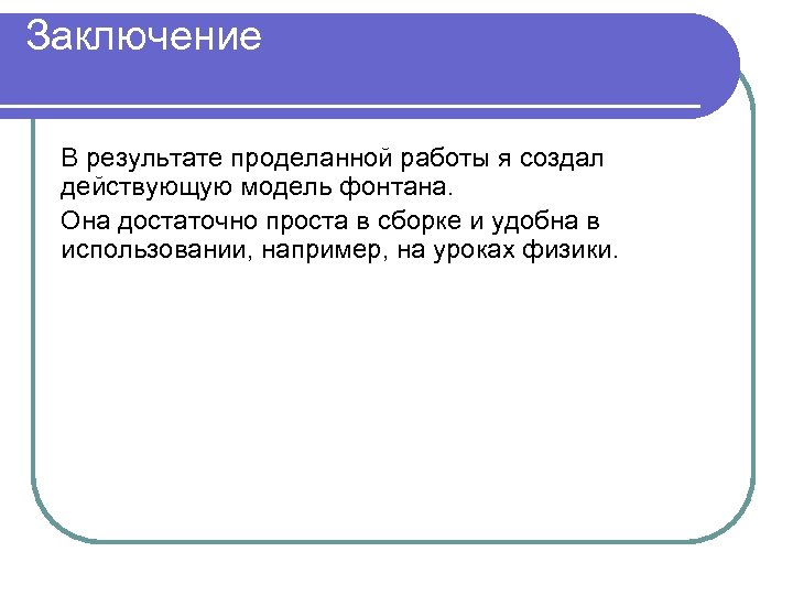 Заключение В результате проделанной работы я создал действующую модель фонтана. Она достаточно проста в