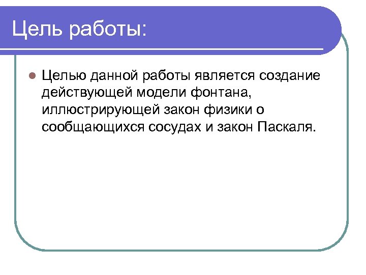 Цель работы: l Целью данной работы является создание действующей модели фонтана, иллюстрирующей закон физики