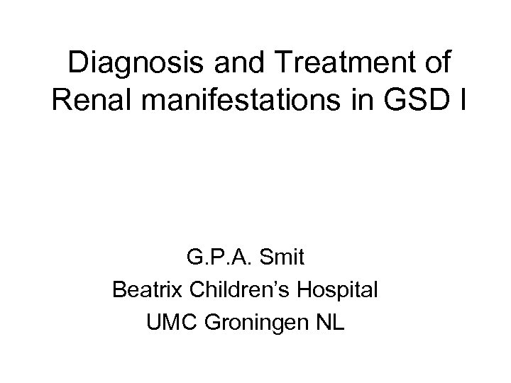 Diagnosis and Treatment of Renal manifestations in GSD I G. P. A. Smit Beatrix