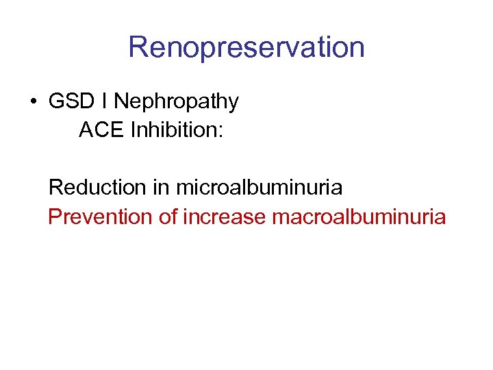Renopreservation • GSD I Nephropathy ACE Inhibition: Reduction in microalbuminuria Prevention of increase macroalbuminuria