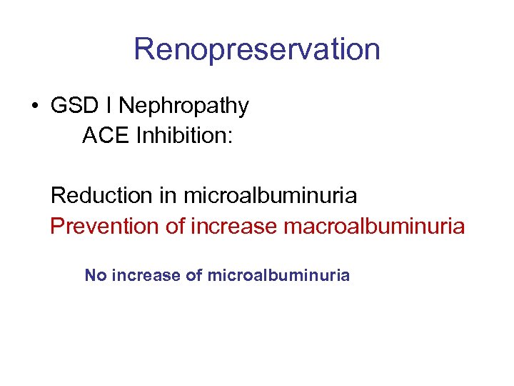 Renopreservation • GSD I Nephropathy ACE Inhibition: Reduction in microalbuminuria Prevention of increase macroalbuminuria