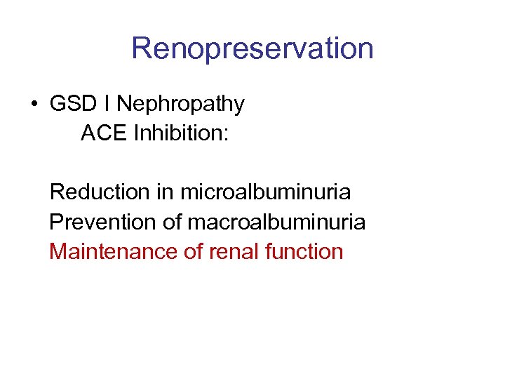 Renopreservation • GSD I Nephropathy ACE Inhibition: Reduction in microalbuminuria Prevention of macroalbuminuria Maintenance