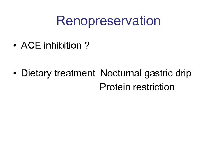 Renopreservation • ACE inhibition ? • Dietary treatment Nocturnal gastric drip Protein restriction 
