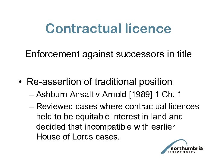 Contractual licence Enforcement against successors in title • Re-assertion of traditional position – Ashburn